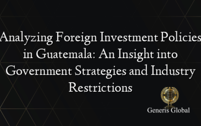 Analyzing Foreign Investment Policies in Guatemala: An Insight into Government Strategies and Industry Restrictions