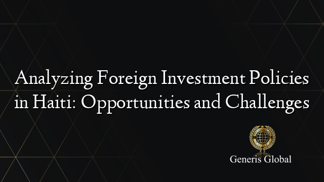 Analyzing Foreign Investment Policies in Haiti: Opportunities and Challenges