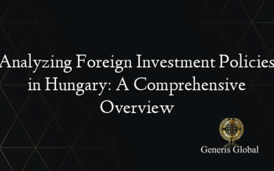 Analyzing Foreign Investment Policies in Hungary: A Comprehensive Overview