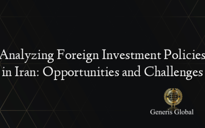 Analyzing Foreign Investment Policies in Iran: Opportunities and Challenges