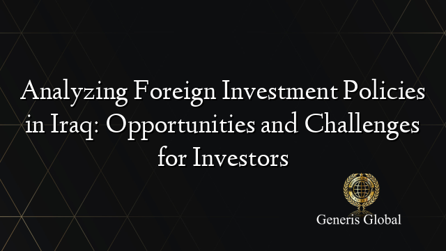 Analyzing Foreign Investment Policies in Iraq: Opportunities and Challenges for Investors