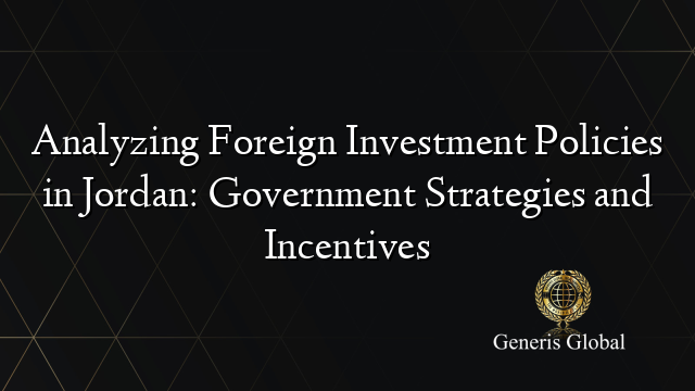 Analyzing Foreign Investment Policies in Jordan: Government Strategies and Incentives