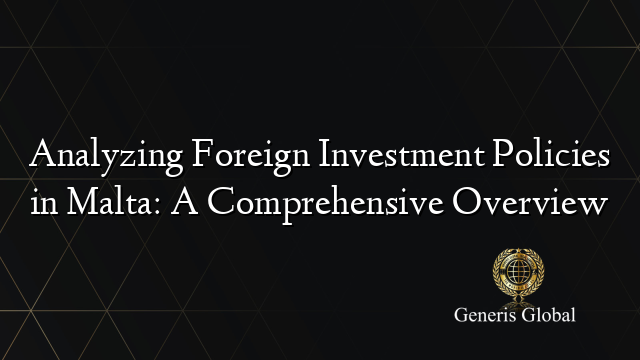 Analyzing Foreign Investment Policies in Malta: A Comprehensive Overview