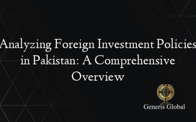 Analyzing Foreign Investment Policies in Pakistan: A Comprehensive Overview
