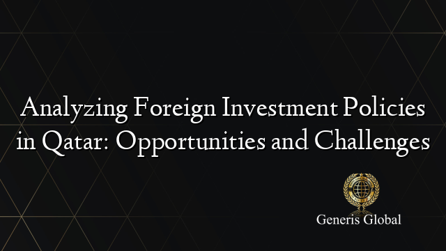 Analyzing Foreign Investment Policies in Qatar: Opportunities and Challenges