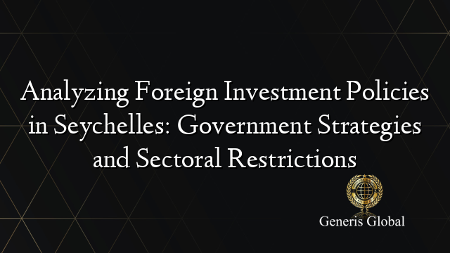 Analyzing Foreign Investment Policies in Seychelles: Government Strategies and Sectoral Restrictions