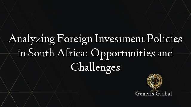 Analyzing Foreign Investment Policies in South Africa: Opportunities and Challenges