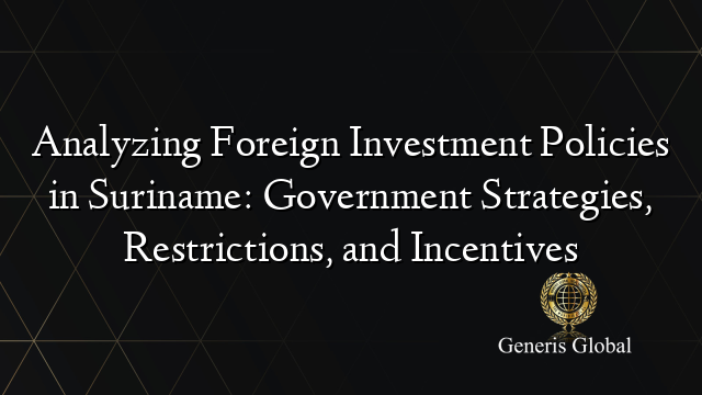 Analyzing Foreign Investment Policies in Suriname: Government Strategies, Restrictions, and Incentives