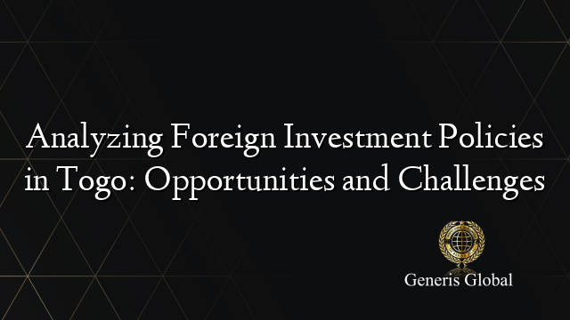 Analyzing Foreign Investment Policies in Togo: Opportunities and Challenges