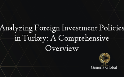 Analyzing Foreign Investment Policies in Turkey: A Comprehensive Overview