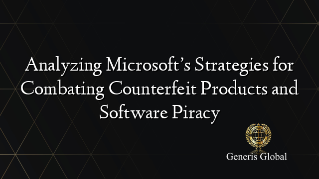 Analyzing Microsoft’s Strategies for Combating Counterfeit Products and Software Piracy