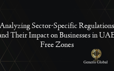 Analyzing Sector-Specific Regulations and Their Impact on Businesses in UAE Free Zones