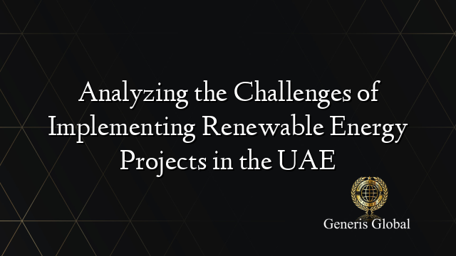 Analyzing the Challenges of Implementing Renewable Energy Projects in the UAE