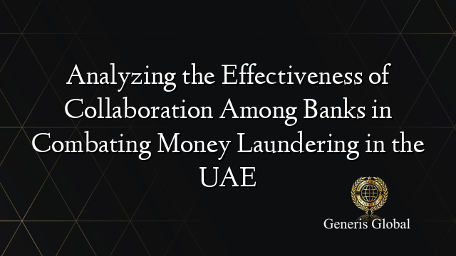 Analyzing the Effectiveness of Collaboration Among Banks in Combating Money Laundering in the UAE