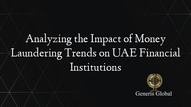 Analyzing the Impact of Money Laundering Trends on UAE Financial Institutions
