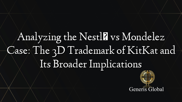 Analyzing the Nestlé vs Mondelez Case: The 3D Trademark of KitKat and Its Broader Implications