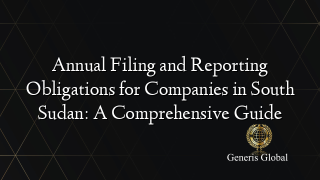 Annual Filing and Reporting Obligations for Companies in South Sudan: A Comprehensive Guide