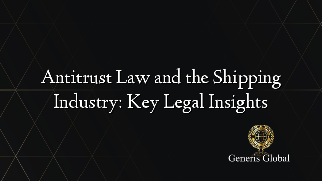 Antitrust Law and the Shipping Industry: Key Legal Insights