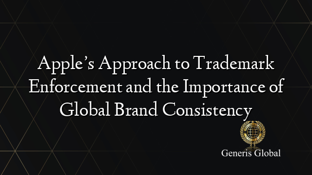 Apple’s Approach to Trademark Enforcement and the Importance of Global Brand Consistency