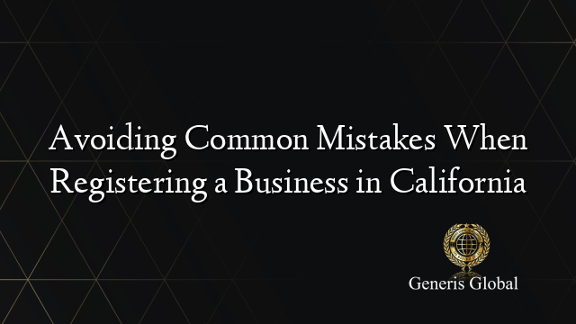 Avoiding Common Mistakes When Registering a Business in California