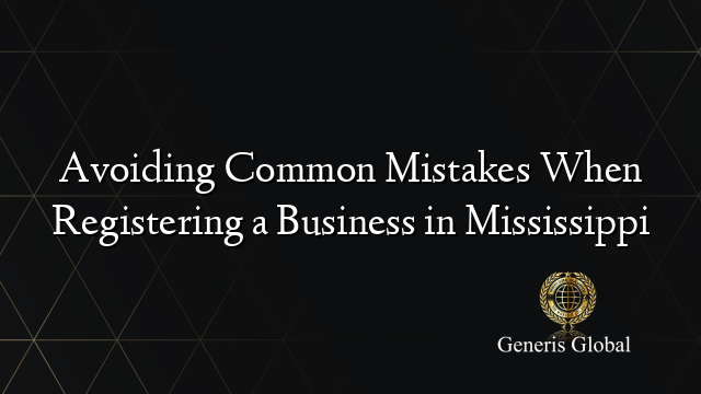 Avoiding Common Mistakes When Registering a Business in Mississippi