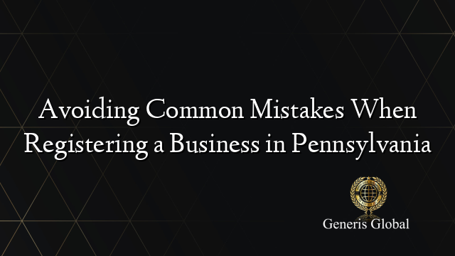 Avoiding Common Mistakes When Registering a Business in Pennsylvania