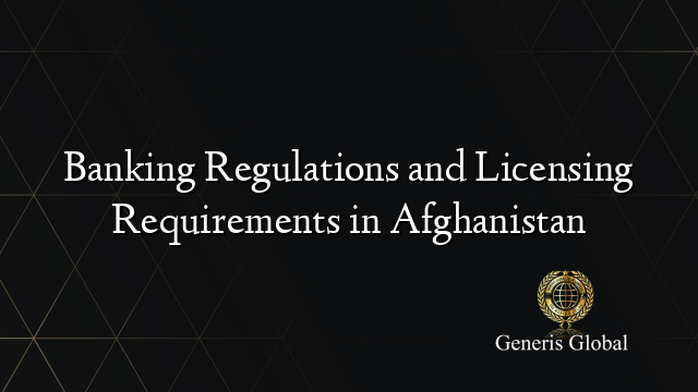 Banking Regulations and Licensing Requirements in Afghanistan