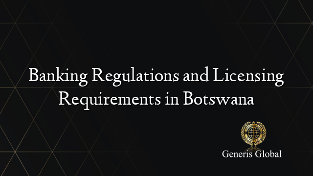 Banking Regulations and Licensing Requirements in Botswana