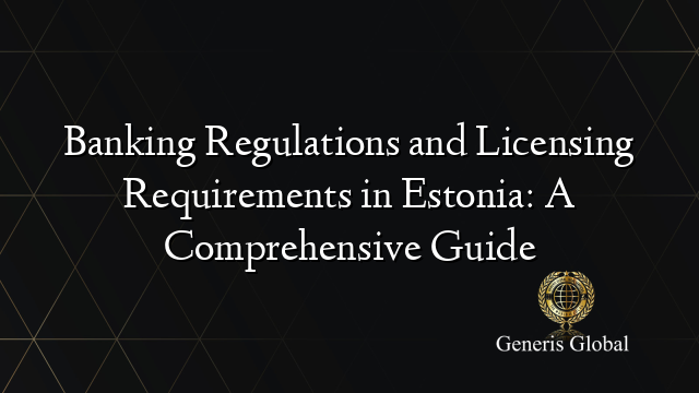 Banking Regulations and Licensing Requirements in Estonia: A Comprehensive Guide