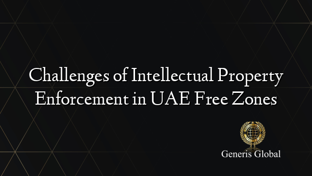 Challenges of Intellectual Property Enforcement in UAE Free Zones