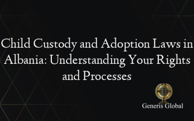 Child Custody and Adoption Laws in Albania: Understanding Your Rights and Processes