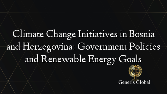 Climate Change Initiatives in Bosnia and Herzegovina: Government Policies and Renewable Energy Goals