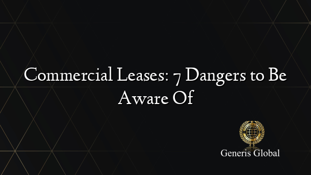 Commercial Leases: 7 Dangers to Be Aware Of