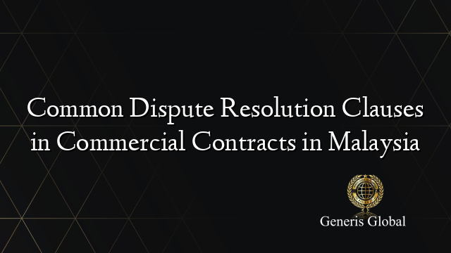 Common Dispute Resolution Clauses in Commercial Contracts in Malaysia