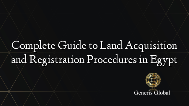 Complete Guide to Land Acquisition and Registration Procedures in Egypt