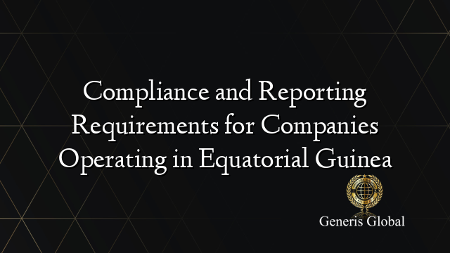 Compliance and Reporting Requirements for Companies Operating in Equatorial Guinea