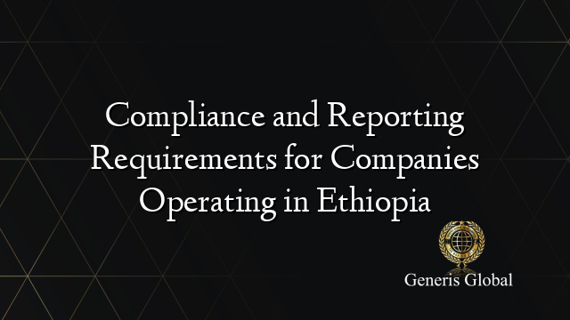 Compliance and Reporting Requirements for Companies Operating in Ethiopia