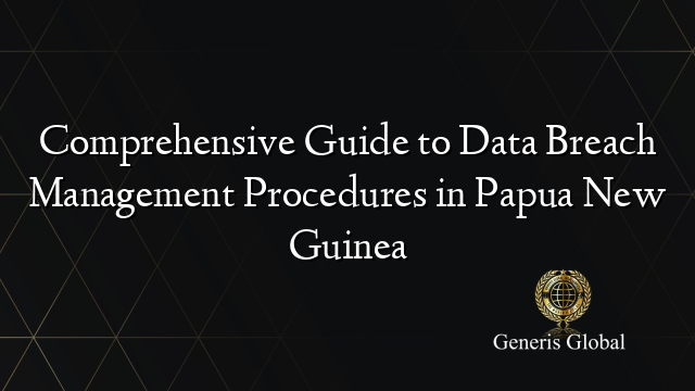 Comprehensive Guide to Data Breach Management Procedures in Papua New Guinea