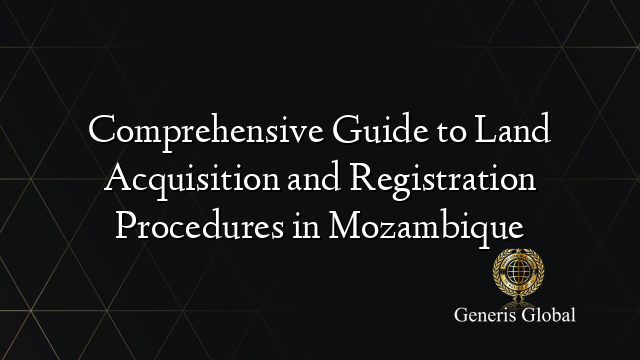 Comprehensive Guide to Land Acquisition and Registration Procedures in Mozambique