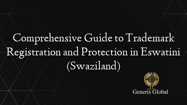 Comprehensive Guide to Trademark Registration and Protection in Eswatini (Swaziland)