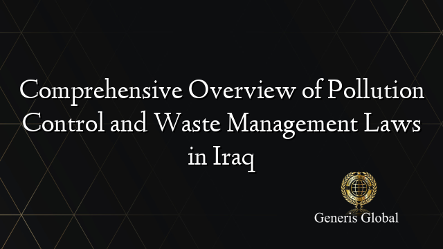 Comprehensive Overview of Pollution Control and Waste Management Laws in Iraq