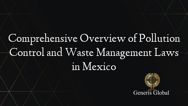 Comprehensive Overview of Pollution Control and Waste Management Laws in Mexico