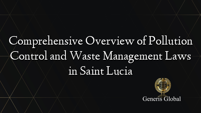 Comprehensive Overview of Pollution Control and Waste Management Laws in Saint Lucia