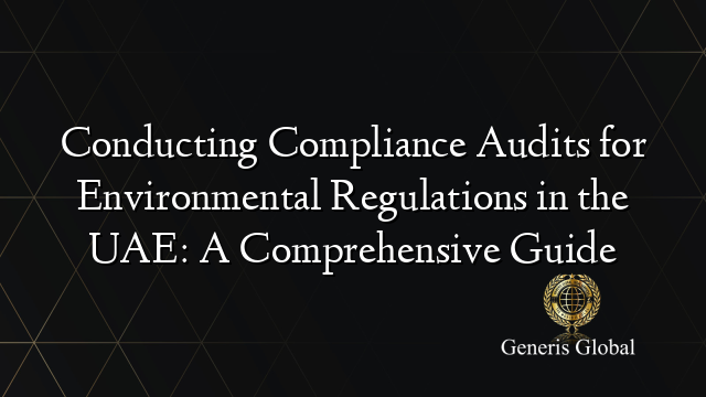 Conducting Compliance Audits for Environmental Regulations in the UAE: A Comprehensive Guide