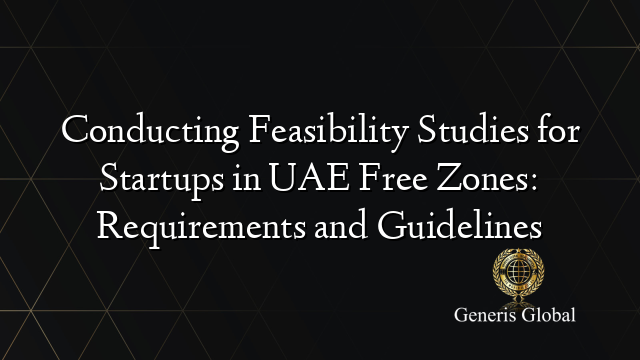 Conducting Feasibility Studies for Startups in UAE Free Zones: Requirements and Guidelines