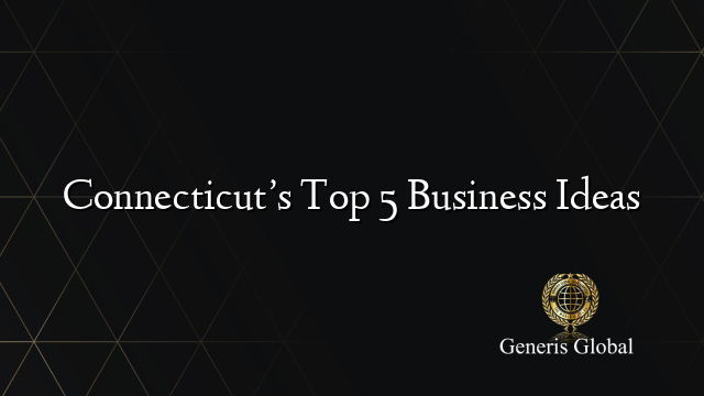 Connecticut S Top 5 Business Ideas