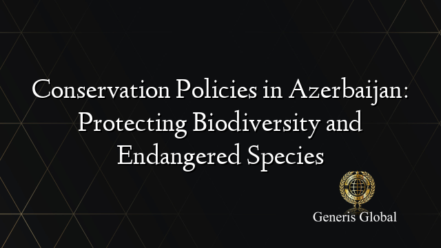 Conservation Policies in Azerbaijan: Protecting Biodiversity and Endangered Species