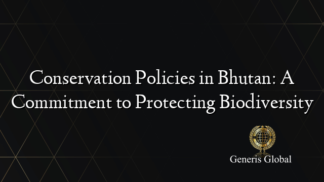 Conservation Policies in Bhutan: A Commitment to Protecting Biodiversity