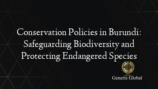 Conservation Policies in Burundi: Safeguarding Biodiversity and Protecting Endangered Species