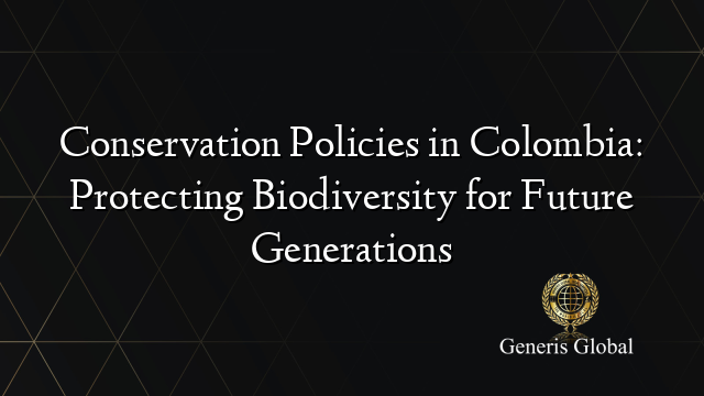 Conservation Policies in Colombia: Protecting Biodiversity for Future Generations